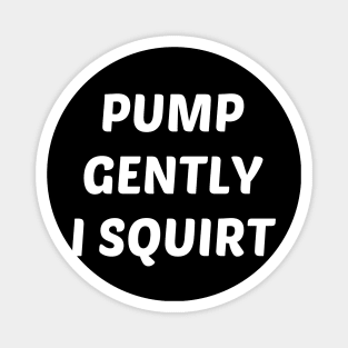 pump gently i squirt Magnet